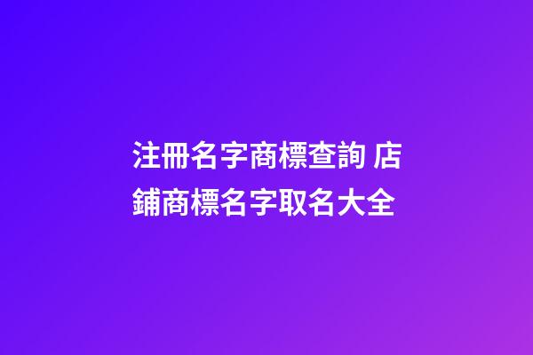 注冊名字商標查詢 店鋪商標名字取名大全-第1張-店鋪起名-玄機派